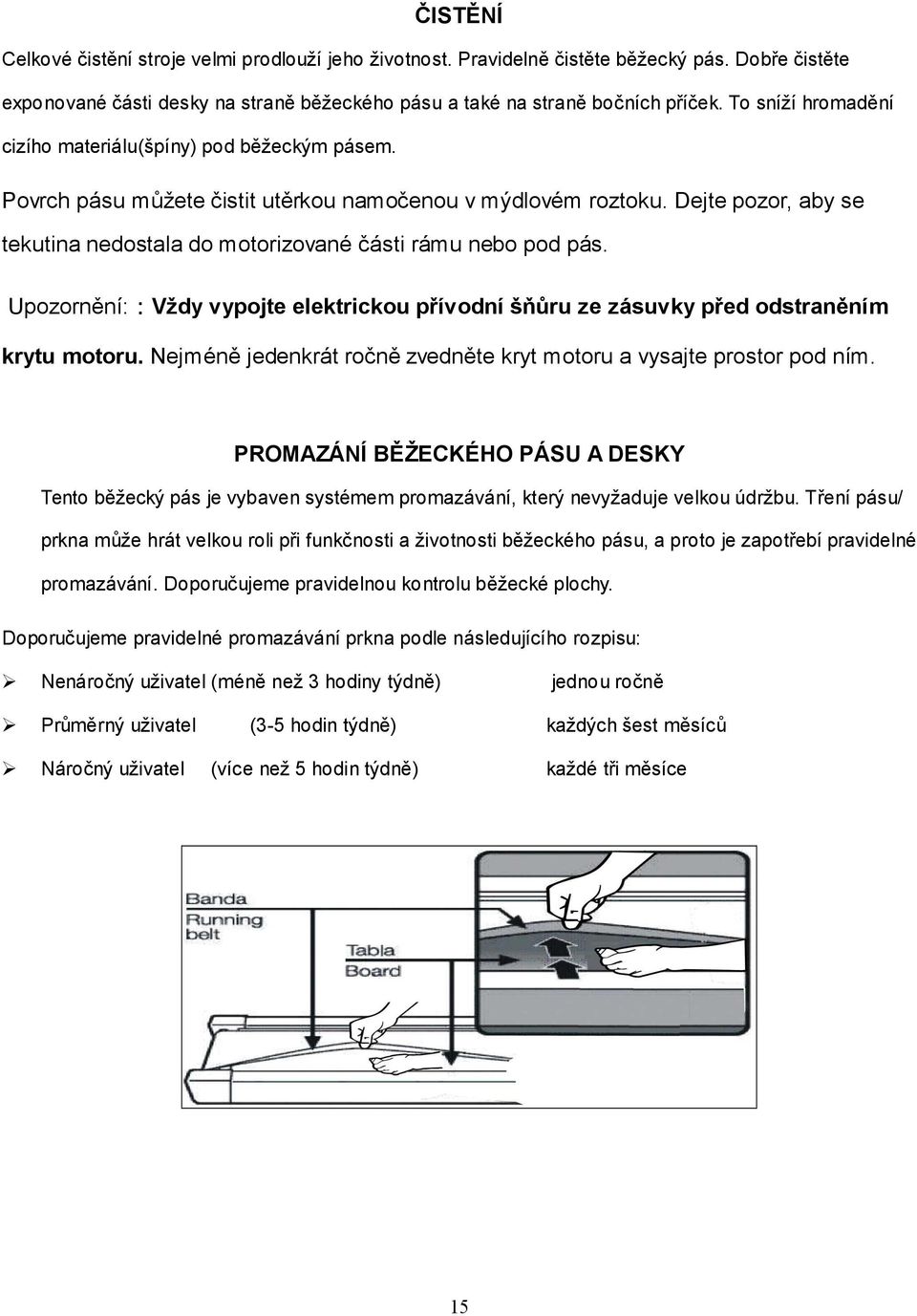 Dejte pozor, aby se tekutina nedostala do motorizované části rámu nebo pod pás. Upozornění::Vždy vypojte elektrickou přívodní šňůru ze zásuvky před odstraněním krytu motoru.