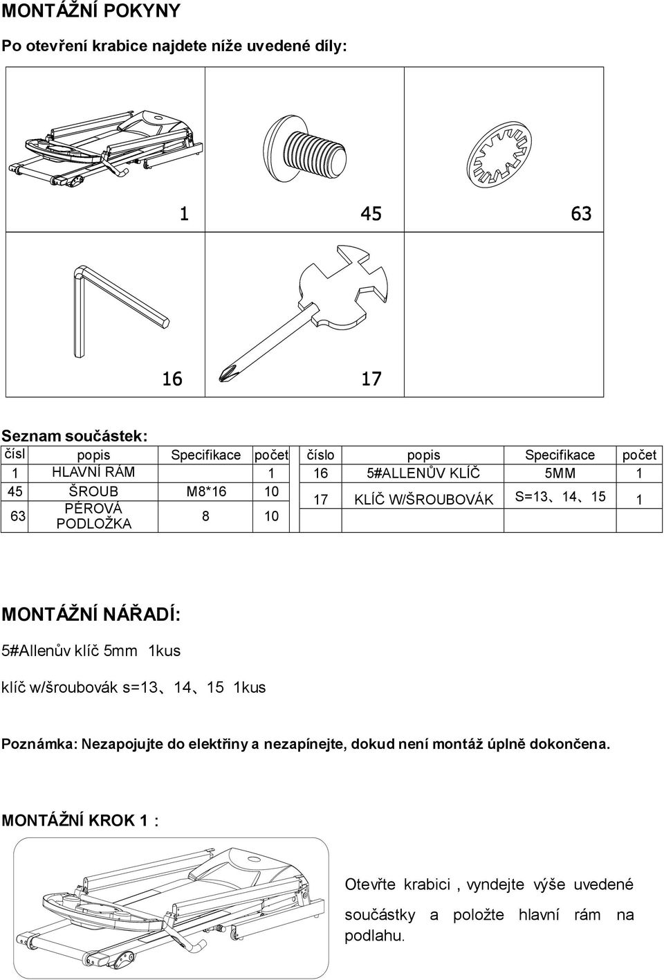 PODLOŽKA 1 MONTÁŽNÍ NÁŘADÍ: 5#Allenův klíč 5mm 1kus klíč w/šroubovák s=13 14 15 1kus Poznámka: Nezapojujte do elektřiny a