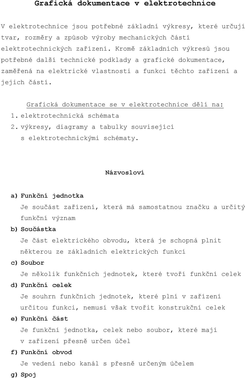 Grafická dokumentace se v elektrotechnice dělí na: 1.elektrotechnická schémata 2.výkresy, diagramy a tabulky související s elektrotechnickými schématy.