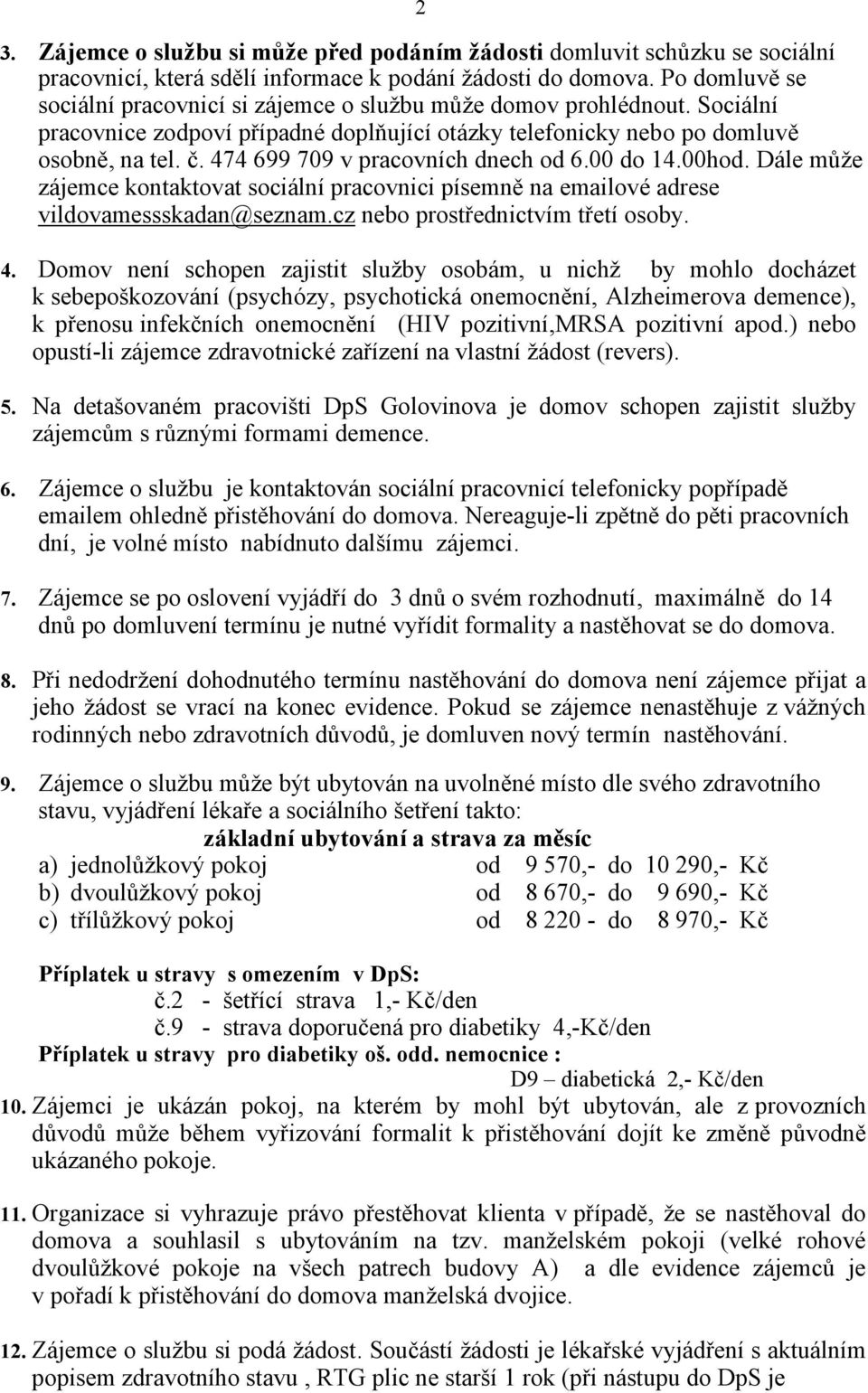 474 699 709 v pracovních dnech od 6.00 do 14.00hod. Dále může zájemce kontaktovat sociální pracovnici písemně na emailové adrese vildovamessskadan@seznam.cz nebo prostřednictvím třetí osoby. 4.