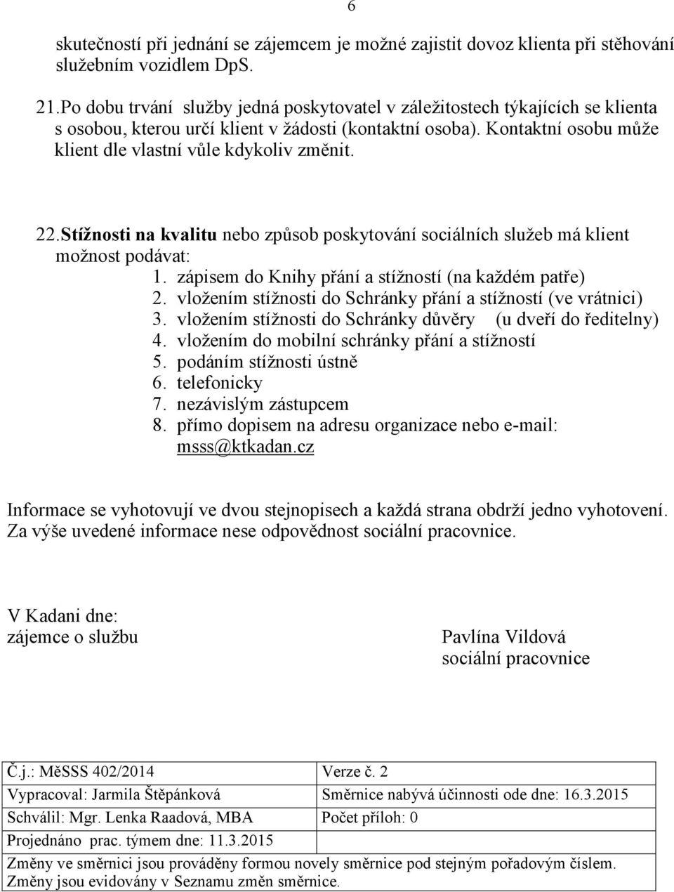 22. Stížnosti na kvalitu nebo způsob poskytování sociálních služeb má klient možnost podávat: 1. zápisem do Knihy přání a stížností (na každém patře) 2.