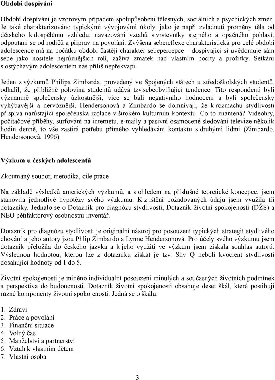 Zvýšená sebereflexe charakteristická pro celé období adolescence má na počátku období častěji charakter sebepercepce dospívající si uvědomuje sám sebe jako nositele nejrůznějších rolí, zažívá zmatek