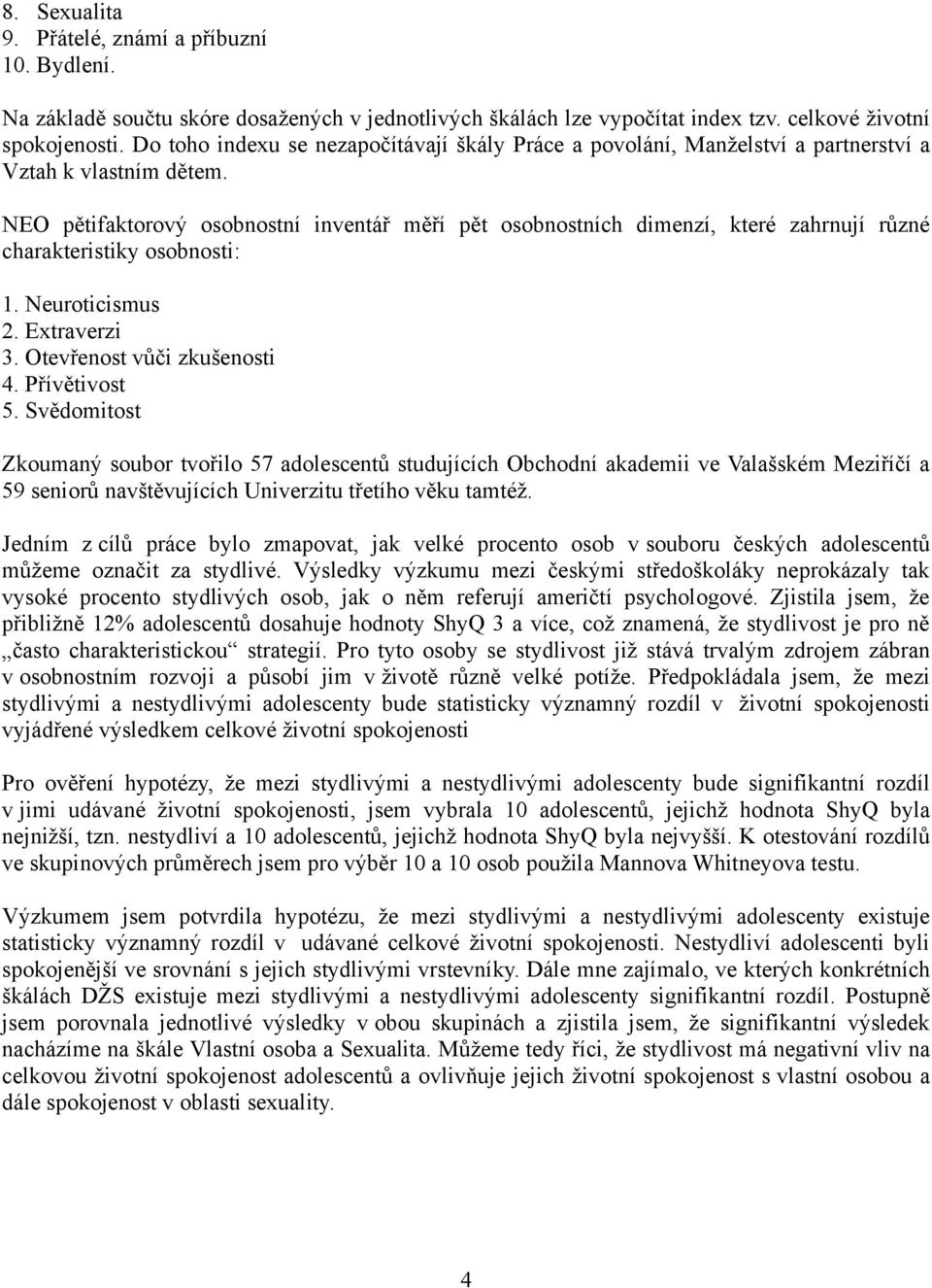 NEO pětifaktorový osobnostní inventář měří pět osobnostních dimenzí, které zahrnují různé charakteristiky osobnosti: 1. Neuroticismus 2. Extraverzi 3. Otevřenost vůči zkušenosti 4. Přívětivost 5.