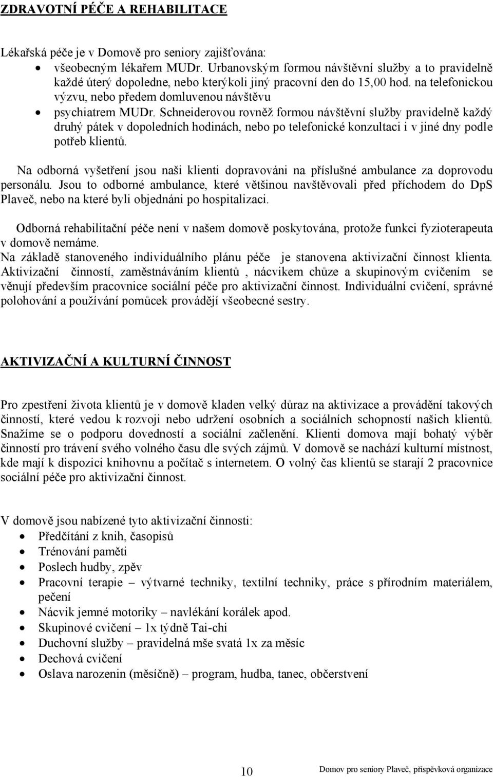 Schneiderovou rovněž formou návštěvní služby pravidelně každý druhý pátek v dopoledních hodinách, nebo po telefonické konzultaci i v jiné dny podle potřeb klientů.