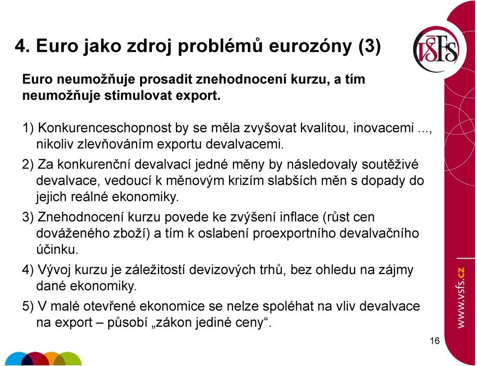 2) Za konkurenční devalvací jedné měny by následovaly soutěživé devalvace, vedoucí k měnovým krizím slabších měn s dopady do jejich reálné ekonomiky.