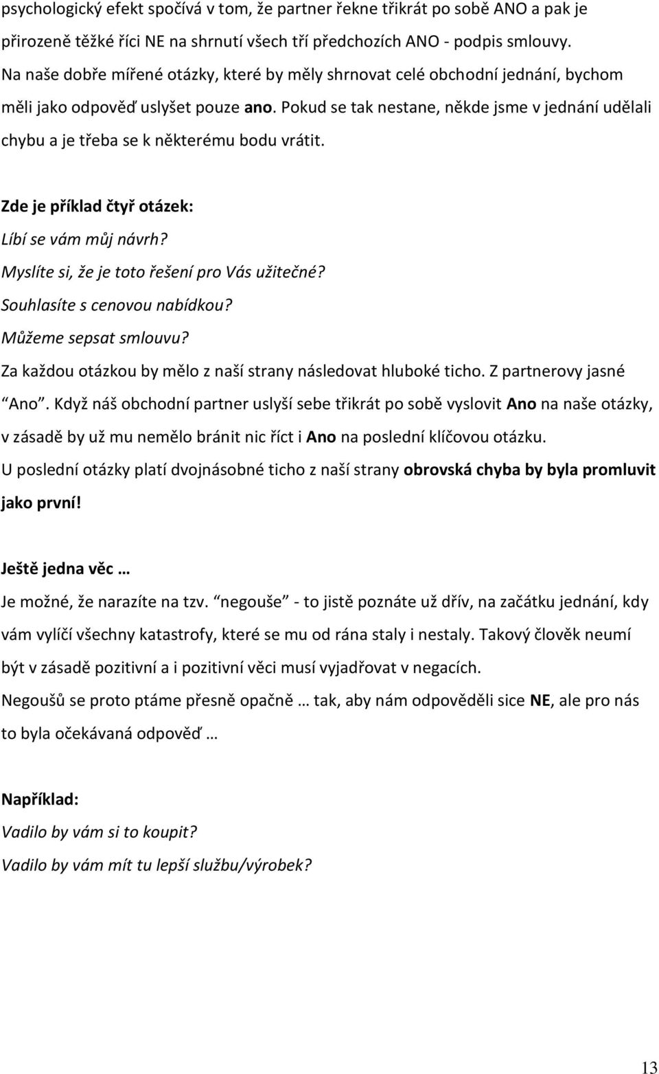 Pokud se tak nestane, někde jsme v jednání udělali chybu a je třeba se k některému bodu vrátit. Zde je příklad čtyř otázek: Líbí se vám můj návrh? Myslíte si, že je toto řešení pro Vás užitečné?