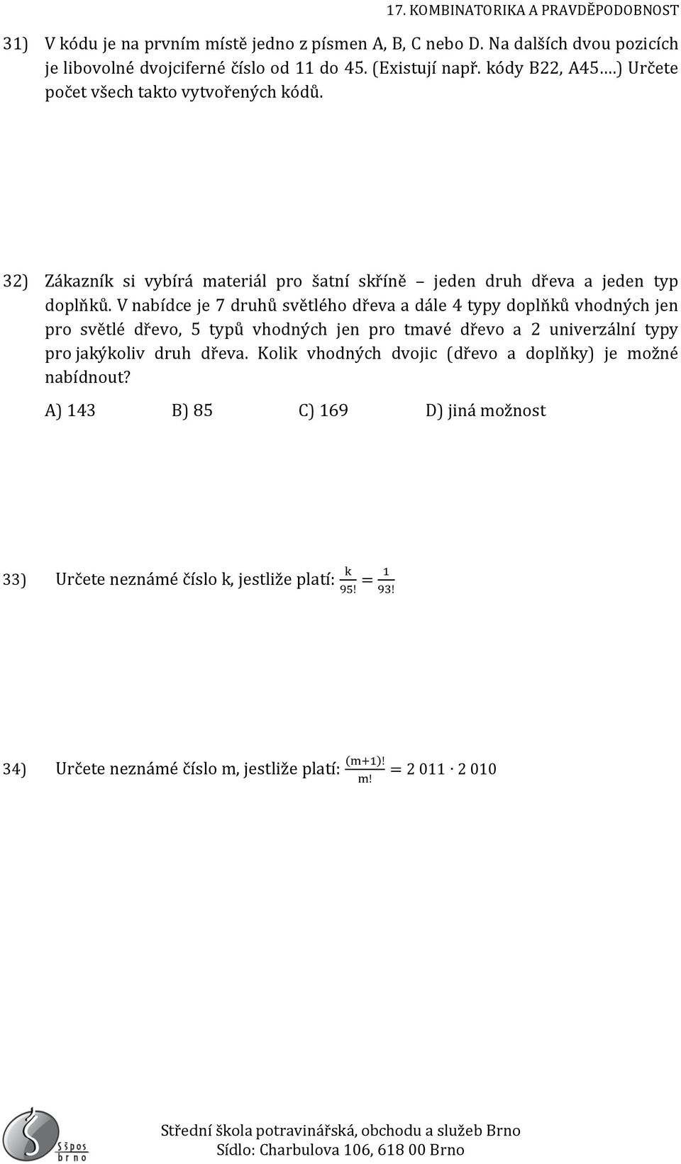 V nabídce je 7 druhů světlého dřeva a dále 4 typy doplňků vhodných jen pro světlé dřevo, 5 typů vhodných jen pro tmavé dřevo a 2 univerzální typy pro jakýkoliv druh dřeva.