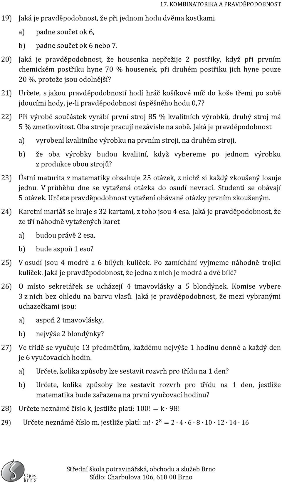 jsou odolnější? 21) Určete, s jakou pravděpodobností hodí hráč košíkové míč do koše třemi po sobě jdoucími hody, je-li pravděpodobnost úspěšného hodu 0,7?