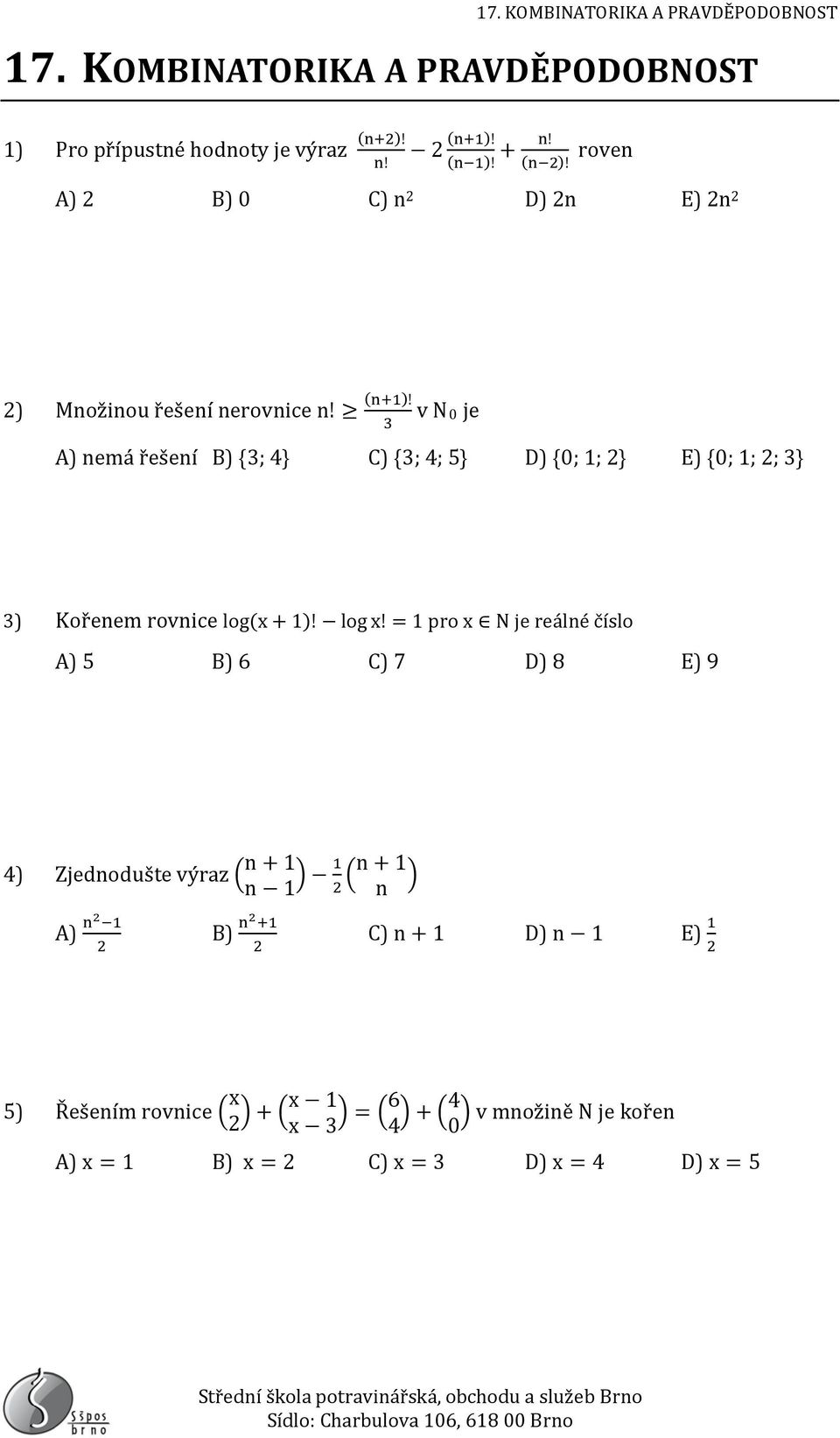 v N0 je 3 A) nemá řešení B) {3; 4} C) {3; 4; 5} D) {0; 1; 2} E) {0; 1; 2; 3} 3) Kořenem rovnice log(x + 1)! log x!