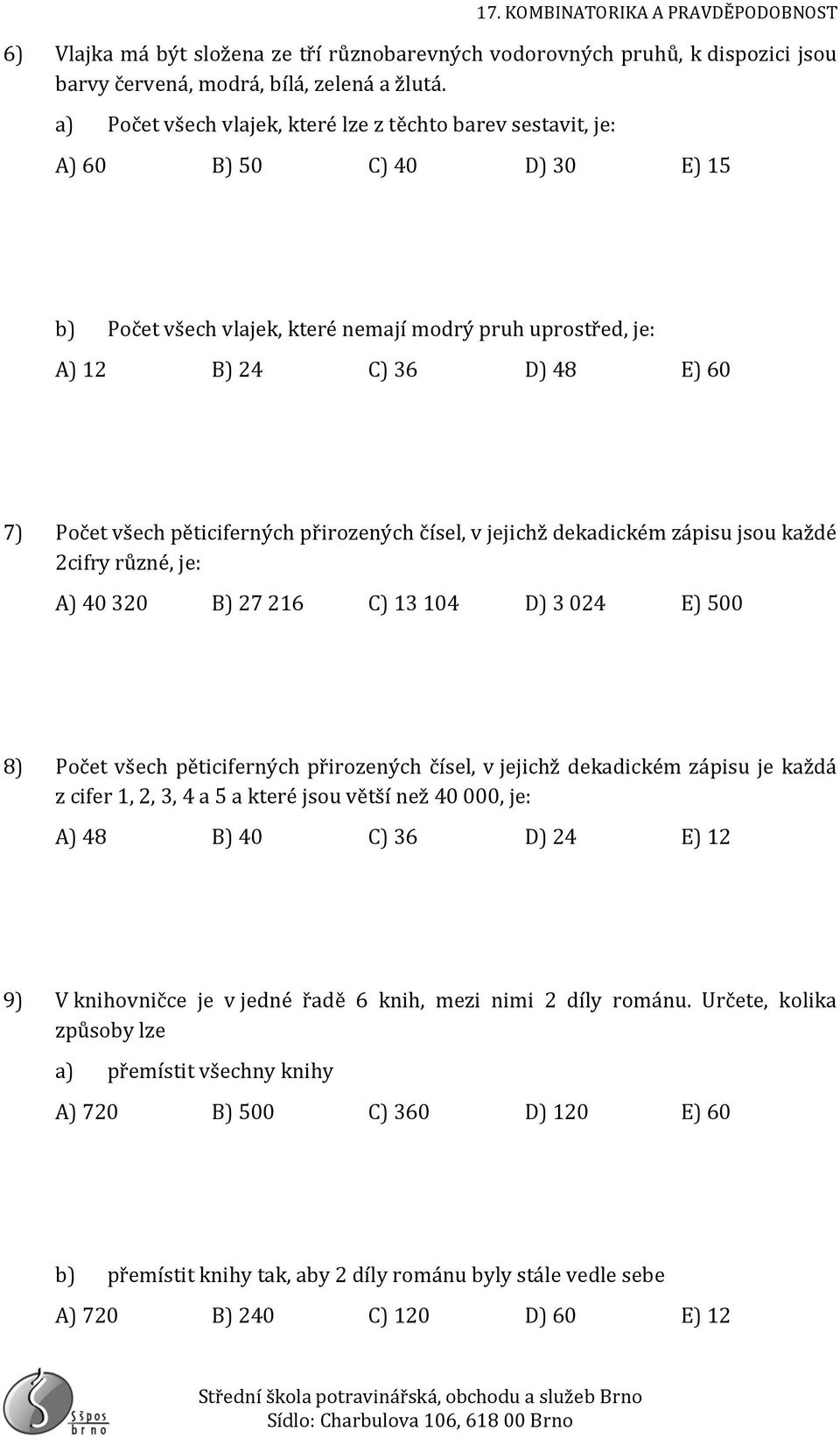 pěticiferných přirozených čísel, v jejichž dekadickém zápisu jsou každé 2cifry různé, je: A) 40 320 B) 27 216 C) 13 104 D) 3 024 E) 500 8) Počet všech pěticiferných přirozených čísel, v jejichž