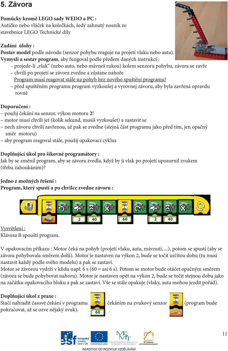 Vymysli a sestav program, aby fungoval podle předem daných instrukcí : projede-li vlak (nebo auto, nebo mávneš rukou) kolem senzoru pohybu, závora se zavře chvíli po projetí se závora zvedne a