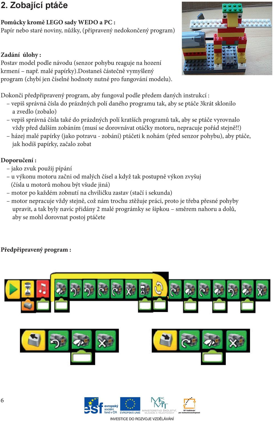 Dokonči předpřipravený program, aby fungoval podle předem daných instrukcí : vepiš správná čísla do prázdných polí daného programu tak, aby se ptáče 3krát sklonilo a zvedlo (zobalo) vepiš správná