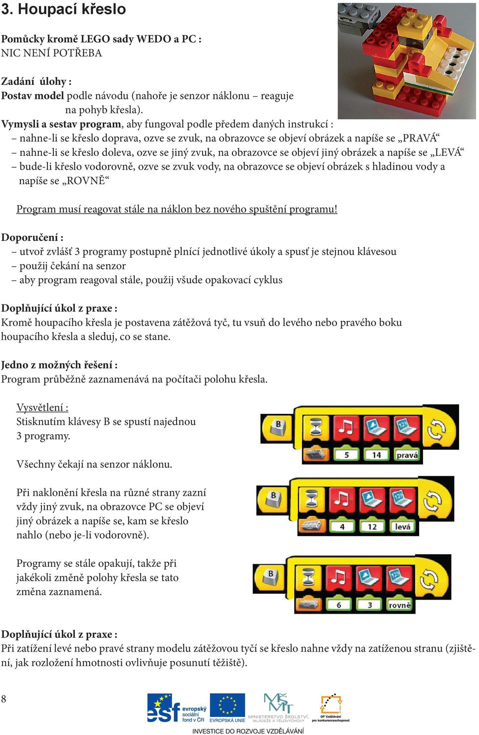 jiný zvuk, na obrazovce se objeví jiný obrázek a napíše se LEVÁ bude-li křeslo vodorovně, ozve se zvuk vody, na obrazovce se objeví obrázek s hladinou vody a napíše se ROVNĚ Program musí reagovat