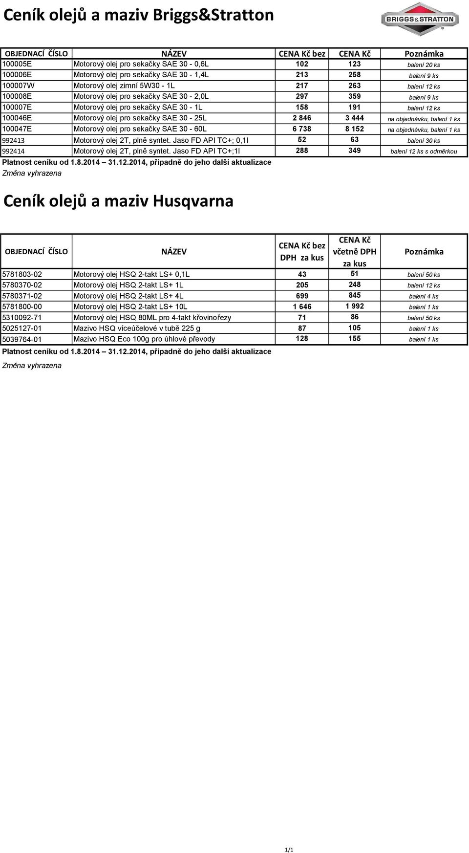 - L 2846 3444 na objednávku, balení 1 ks 100047E Motorový olej sekačky SAE 30-60L 6738 8152 na objednávku, balení 1 ks 992413 Motorový olej 2T, plně syntet.