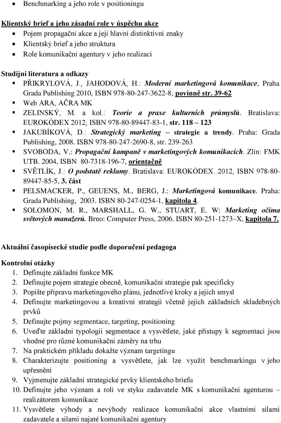 39-62 Web ARA, AČRA MK ZELINSKÝ, M. a kol.: Teorie a praxe kulturních průmyslů. Bratislava: EUROKÓDEX 2012, ISBN 978-80-89447-83-1, str. 118 123 JAKUBÍKOVÁ, D.