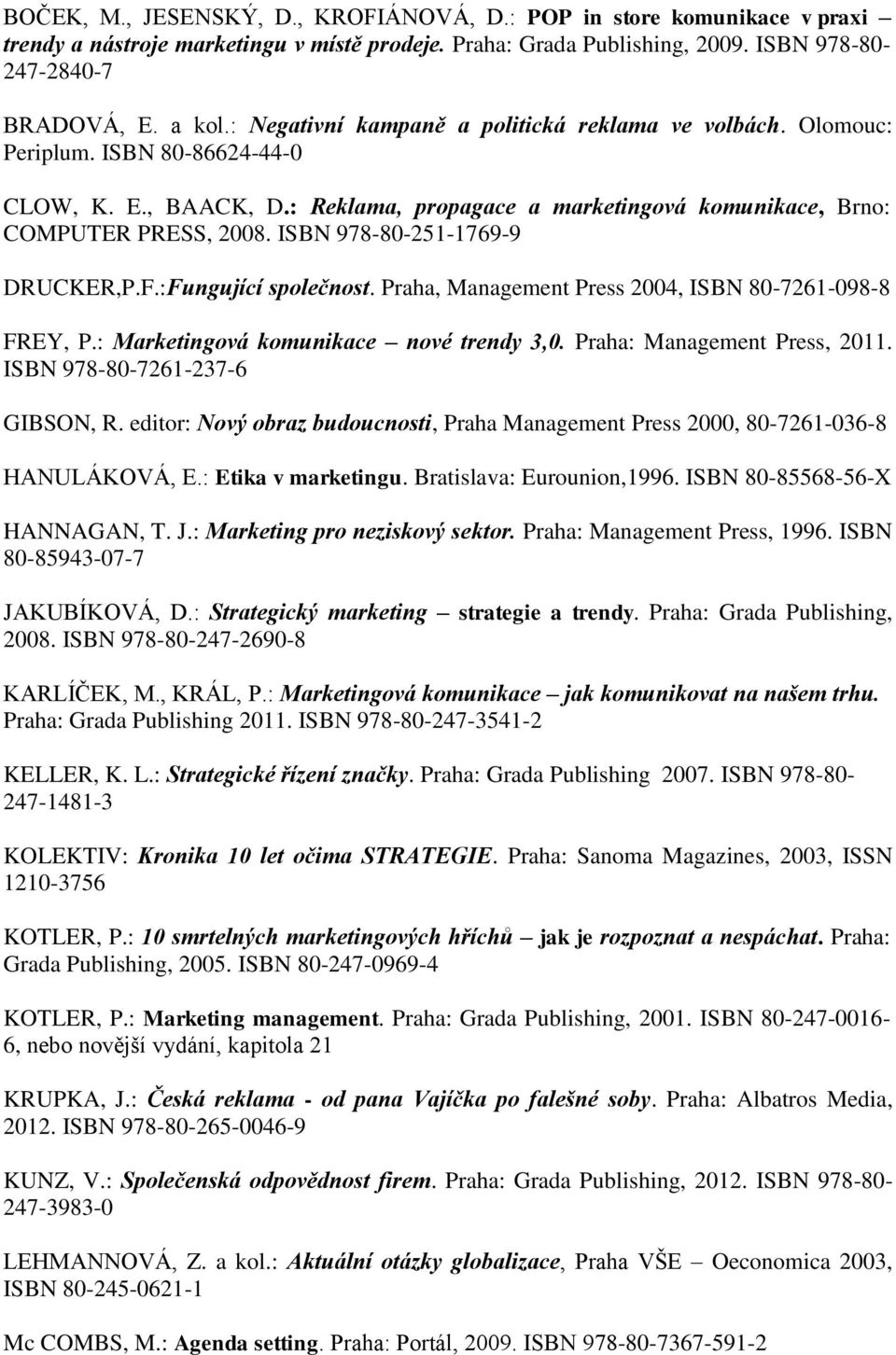 ISBN 978-80-251-1769-9 DRUCKER,P.F.:Fungující společnost. Praha, Management Press 2004, ISBN 80-7261-098-8 FREY, P.: Marketingová komunikace nové trendy 3,0. Praha: Management Press, 2011.