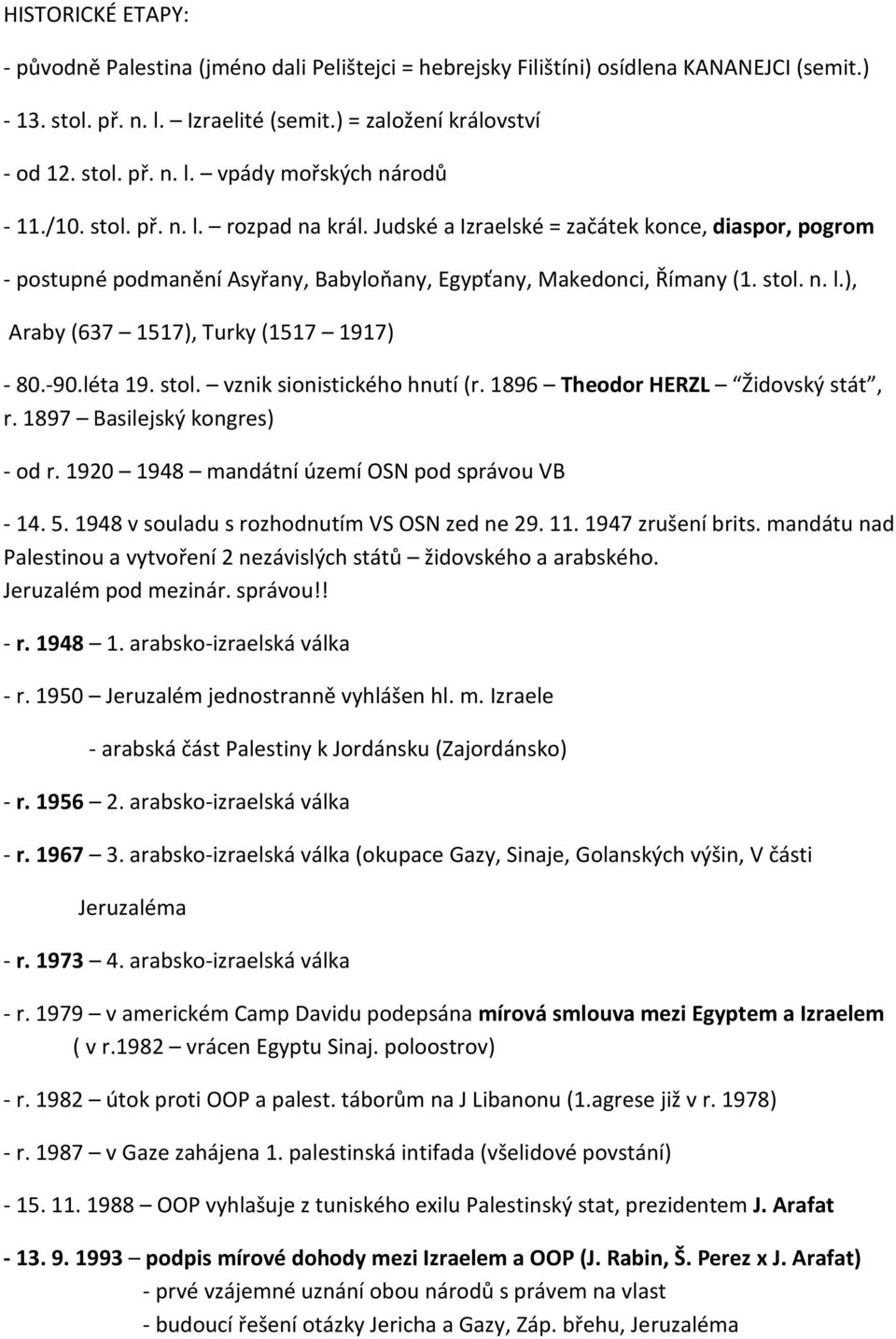 -90.léta 19. stol. vznik sionistického hnutí (r. 1896 Theodor HERZL Židovský stát, r. 1897 Basilejský kongres) - od r. 1920 1948 mandátní území OSN pod správou VB - 14. 5.