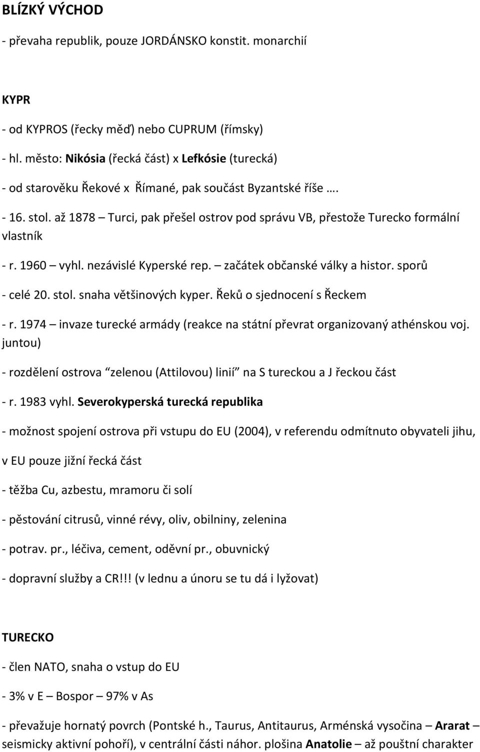 až 1878 Turci, pak přešel ostrov pod správu VB, přestože Turecko formální vlastník - r. 1960 vyhl. nezávislé Kyperské rep. začátek občanské války a histor. sporů - celé 20. stol.