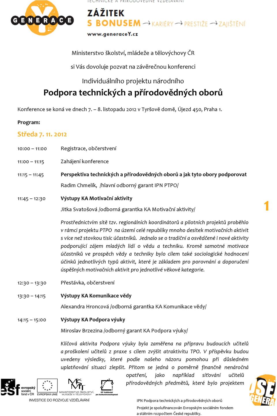 2012 10:00 11:00 Registrace, občerstvení 11:00 11:15 Zahájení konference 11:15 11:45 Perspektiva technických a přírodovědných oborů a jak tyto obory podporovat Radim Chmelík, /hlavní odborný garant