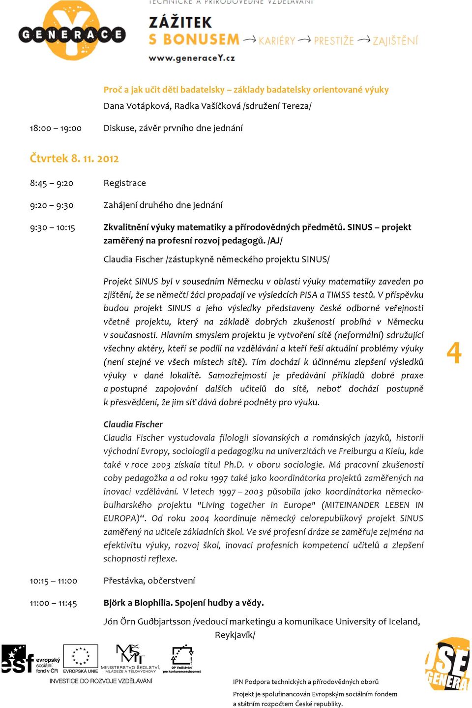 /AJ/ Claudia Fischer /zástupkyně německého projektu SINUS/ Projekt SINUS byl v sousedním Německu v oblasti výuky matematiky zaveden po zjištění, že se němečtí žáci propadají ve výsledcích PISA a