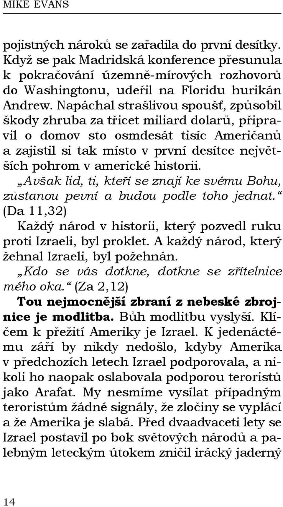 historii. Avšak lid, ti, kteří se znají ke svému Bohu, zůstanou pevní a budou podle toho jednat. (Da 11,32) Každý národ v historii, který pozvedl ruku proti Izraeli, byl proklet.