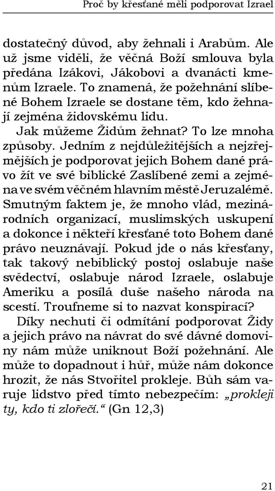 Jedním z nejdůležitějších a nejzřejmějších je podporovat jejich Bohem dané právo žít ve své biblické Zaslíbené zemi a zejména ve svém věčném hlavním městě Jeruzalémě.