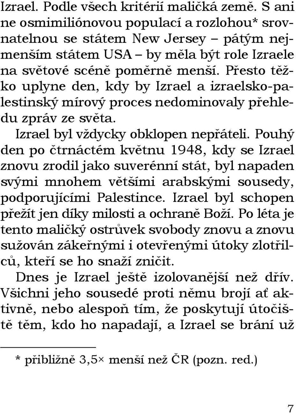 Přesto těžko uplyne den, kdy by Izrael a izraelsko-palestinský mírový proces nedominovaly přehledu zpráv ze světa. Izrael byl vždycky obklopen nepřáteli.