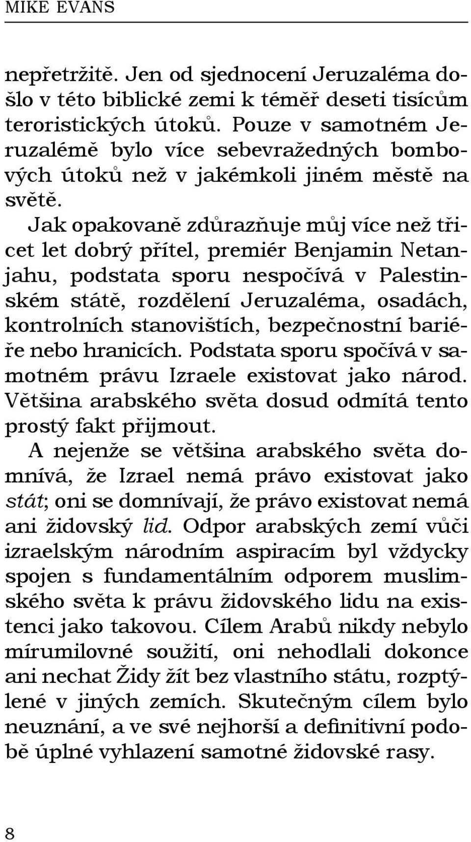 Jak opakovaně zdůrazňuje můj více než třicet let dobrý přítel, premiér Benjamin Netanjahu, podstata sporu nespočívá v Palestinském státě, rozdělení Jeruzaléma, osadách, kontrolních stanovištích,