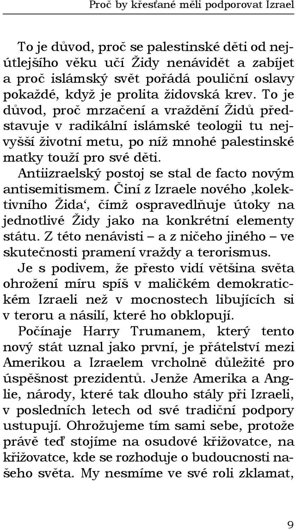 Antiizraelský postoj se stal de facto novým antisemitismem. Činí z Izraele nového kolektivního Žida, čímž ospravedlňuje útoky na jednotlivé Židy jako na konkrétní elementy státu.