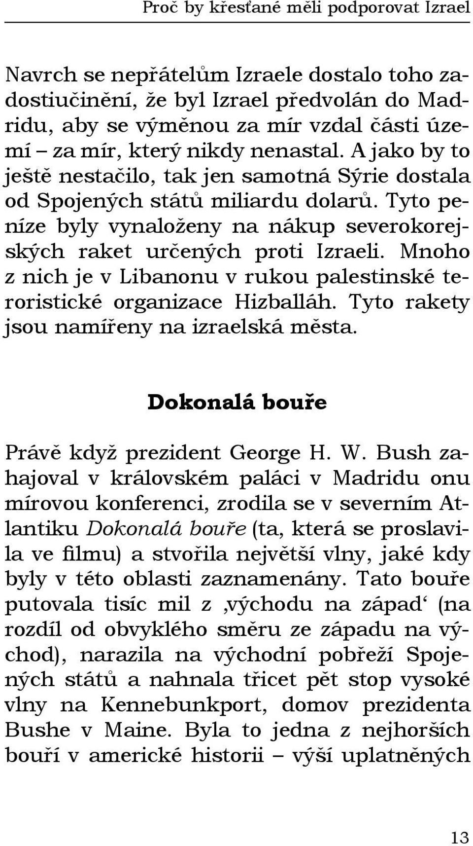 Mnoho z nich je v Libanonu v rukou palestinské teroristické organizace Hizballáh. Tyto rakety jsou namířeny na izraelská města. Dokonalá bouře Právě když prezident George H. W.