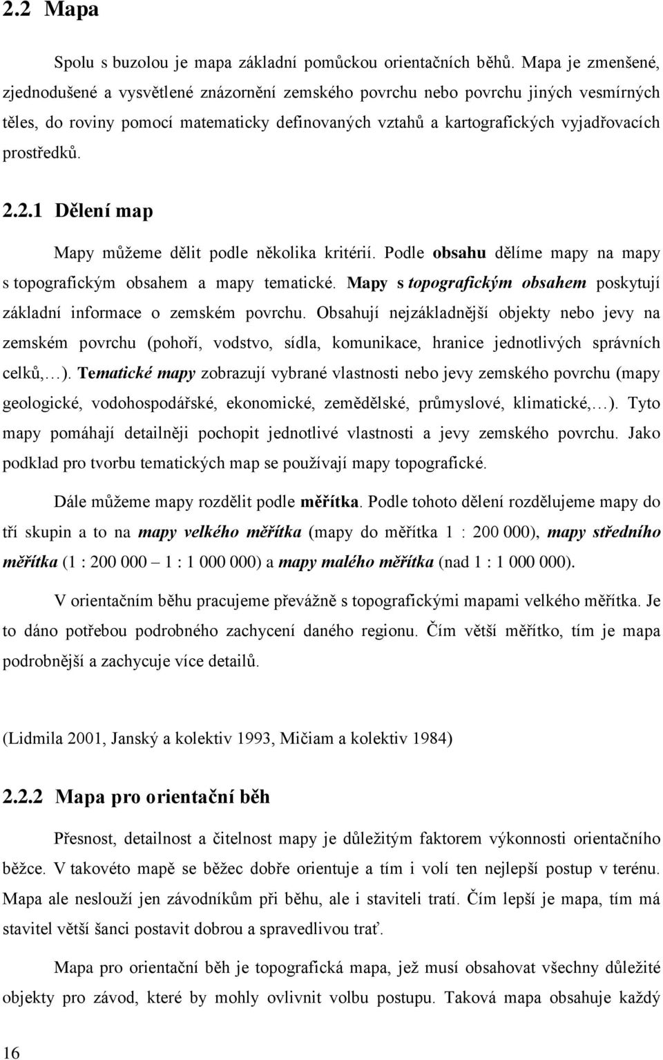 prostředků. 2.2.1 Dělení map Mapy můžeme dělit podle několika kritérií. Podle obsahu dělíme mapy na mapy s topografickým obsahem a mapy tematické.