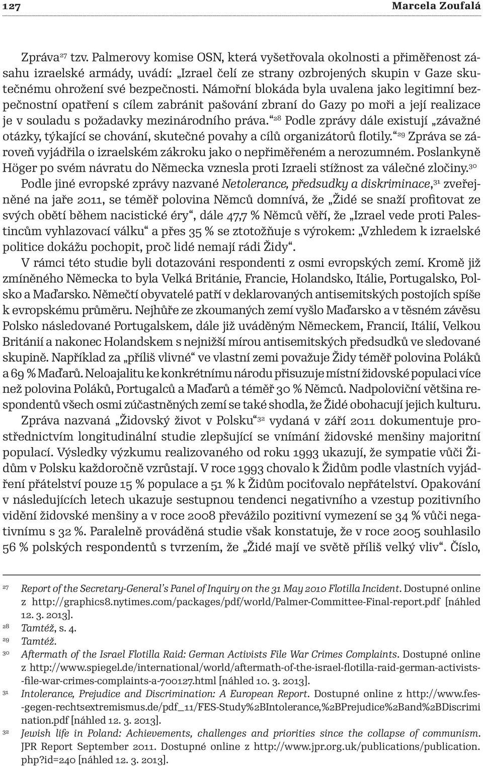 Námořní blokáda byla uvalena jako legitimní bezpečnostní opatření s cílem zabránit pašování zbraní do Gazy po moři a její realizace je v souladu s požadavky mezinárodního práva.