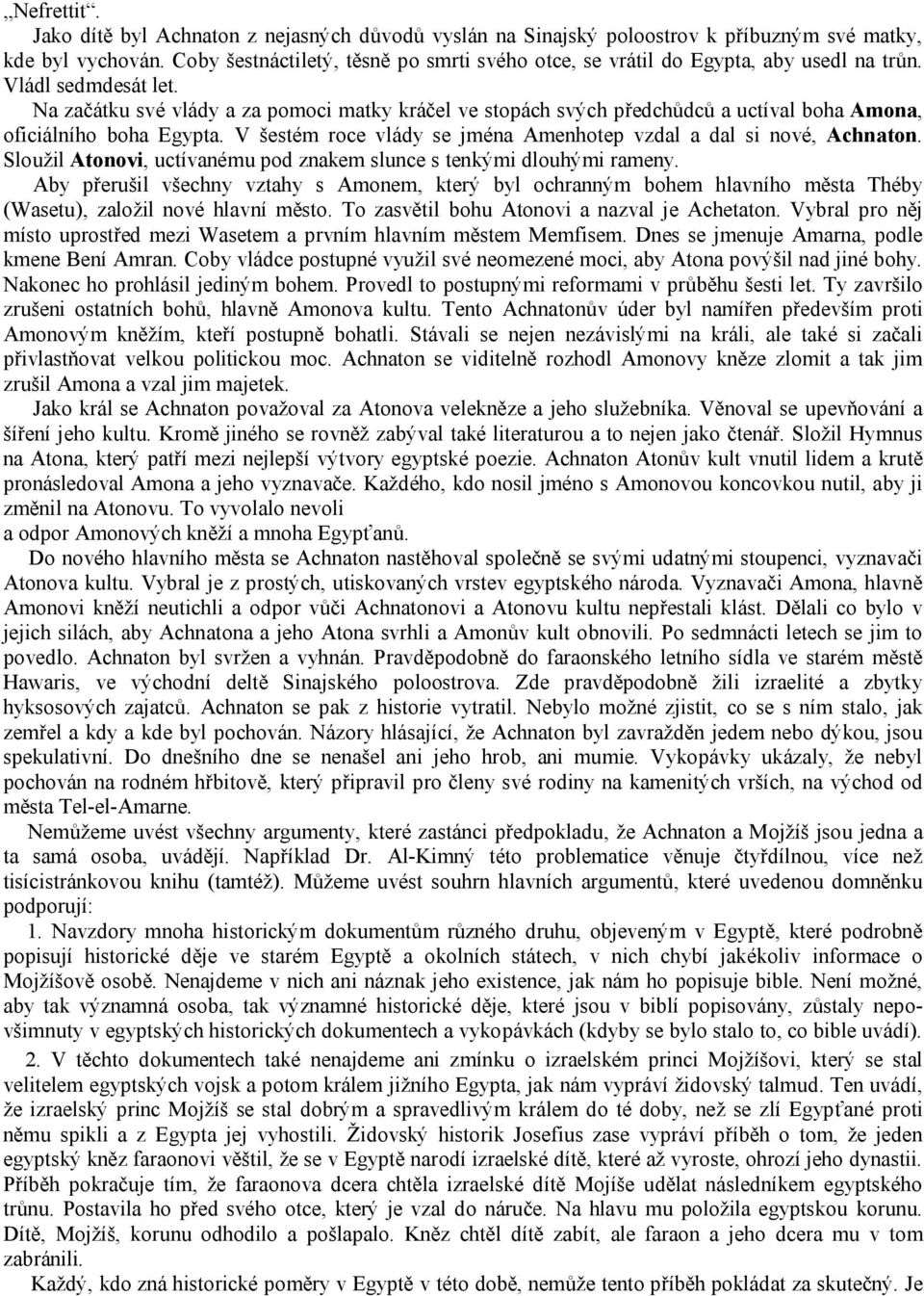 Na začátku své vlády a za pomoci matky kráčel ve stopách svých předchůdců a uctíval boha Amona, oficiálního boha Egypta. V šestém roce vlády se jména Amenhotep vzdal a dal si nové, Achnaton.