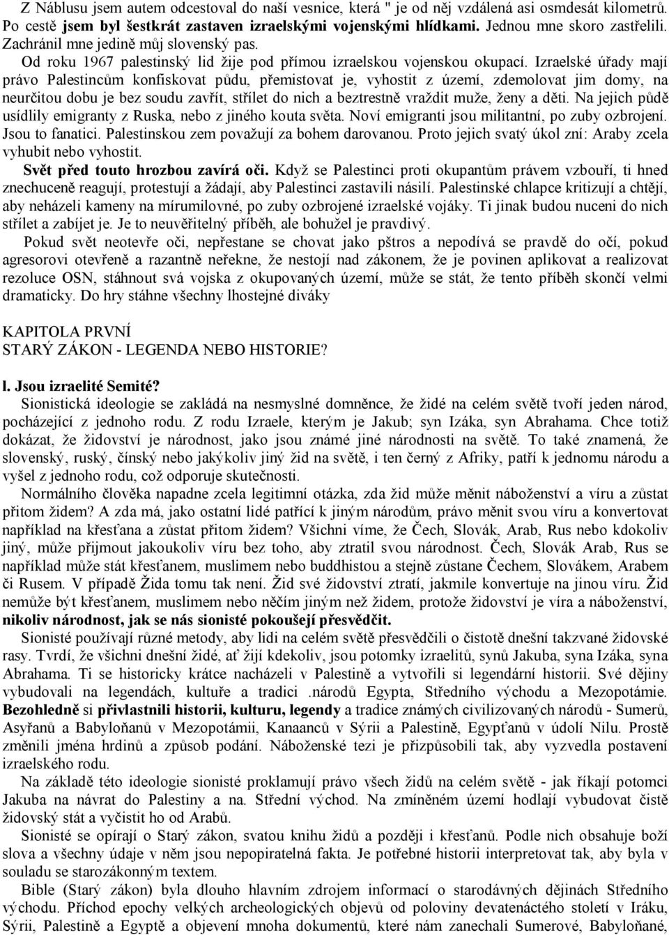 Izraelské úřady mají právo Palestincům konfiskovat půdu, přemistovat je, vyhostit z území, zdemolovat jim domy, na neurčitou dobu je bez soudu zavřít, střílet do nich a beztrestně vraždit muže, ženy