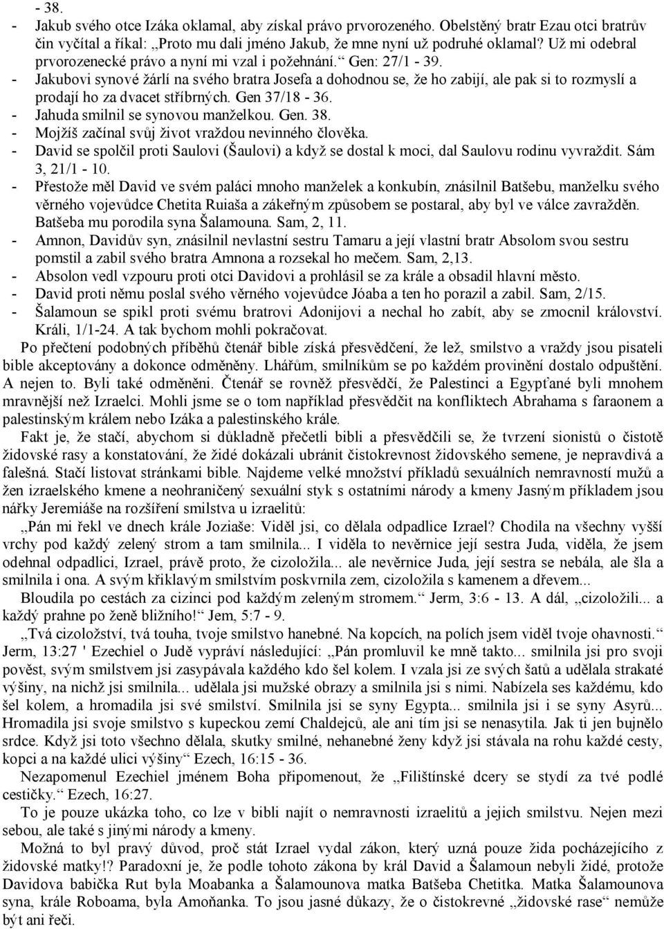 - Jakubovi synové žárlí na svého bratra Josefa a dohodnou se, že ho zabijí, ale pak si to rozmyslí a prodají ho za dvacet stříbrných. Gen 37/18-36. - Jahuda smilnil se synovou manželkou. Gen. 38.