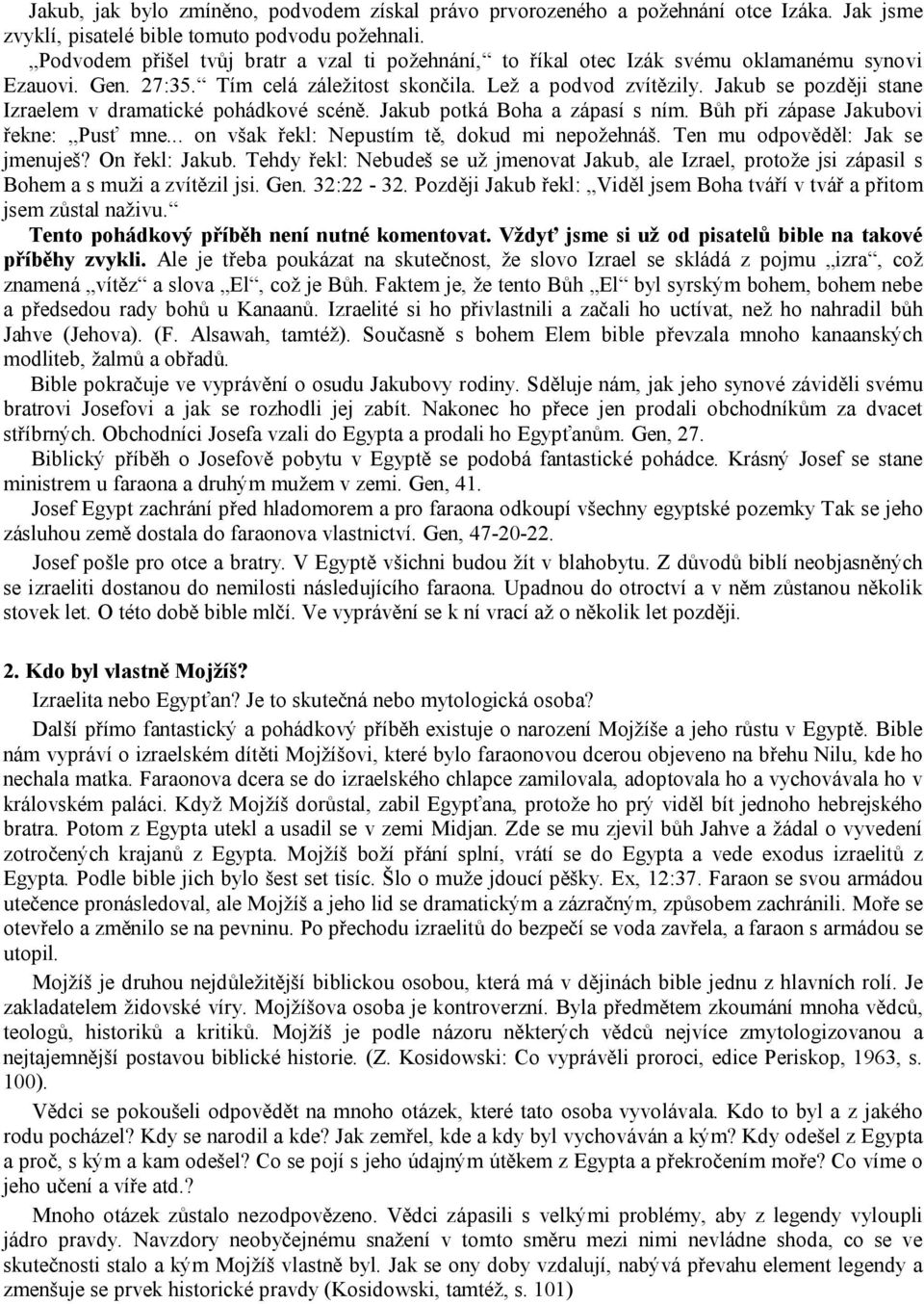 Jakub se později stane Izraelem v dramatické pohádkové scéně. Jakub potká Boha a zápasí s ním. Bůh při zápase Jakubovi řekne: Pusť mne... on však řekl: Nepustím tě, dokud mi nepožehnáš.