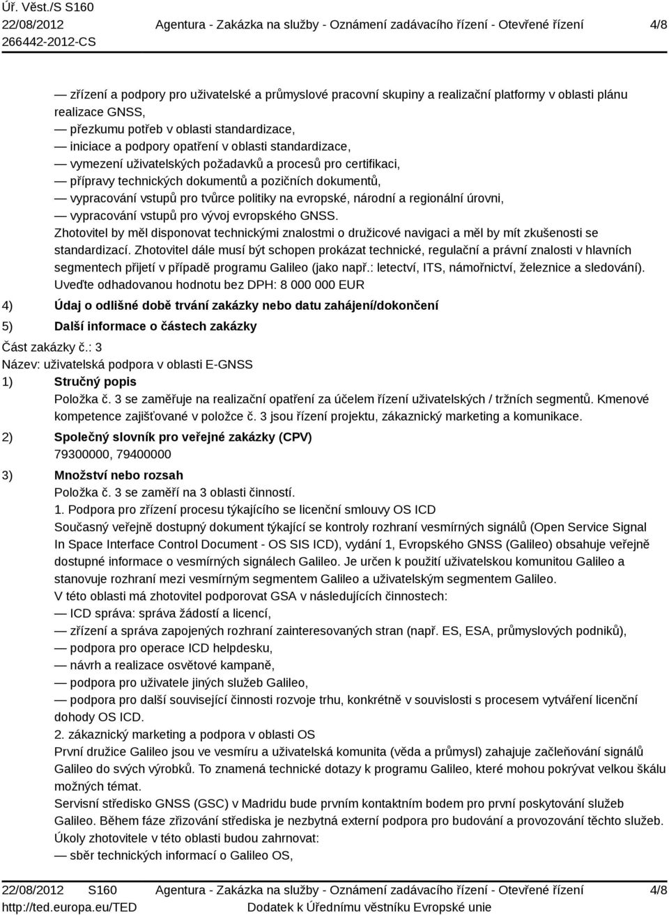 regionální úrovni, vypracování vstupů pro vývoj evropského GNSS. Zhotovitel by měl disponovat technickými znalostmi o družicové navigaci a měl by mít zkušenosti se standardizací.