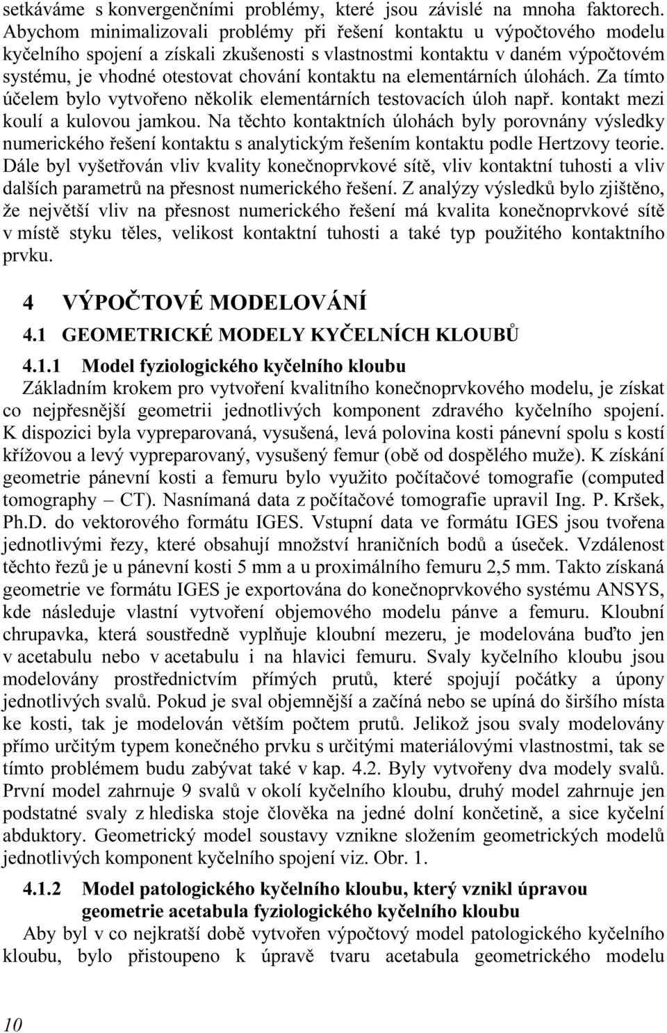 na elementárních úlohách. Za tímto účelem bylo vytvořeno několik elementárních testovacích úloh např. kontakt mezi koulí a kulovou jamkou.