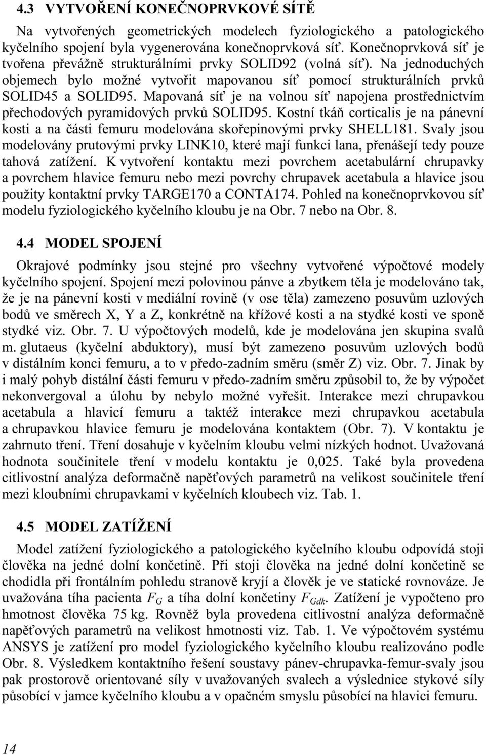 Mapovaná síť je na volnou síť napojena prostřednictvím přechodových pyramidových prvků SOLID95. Kostní tkáň corticalis je na pánevní kosti a na části femuru modelována skořepinovými prvky SHELL181.