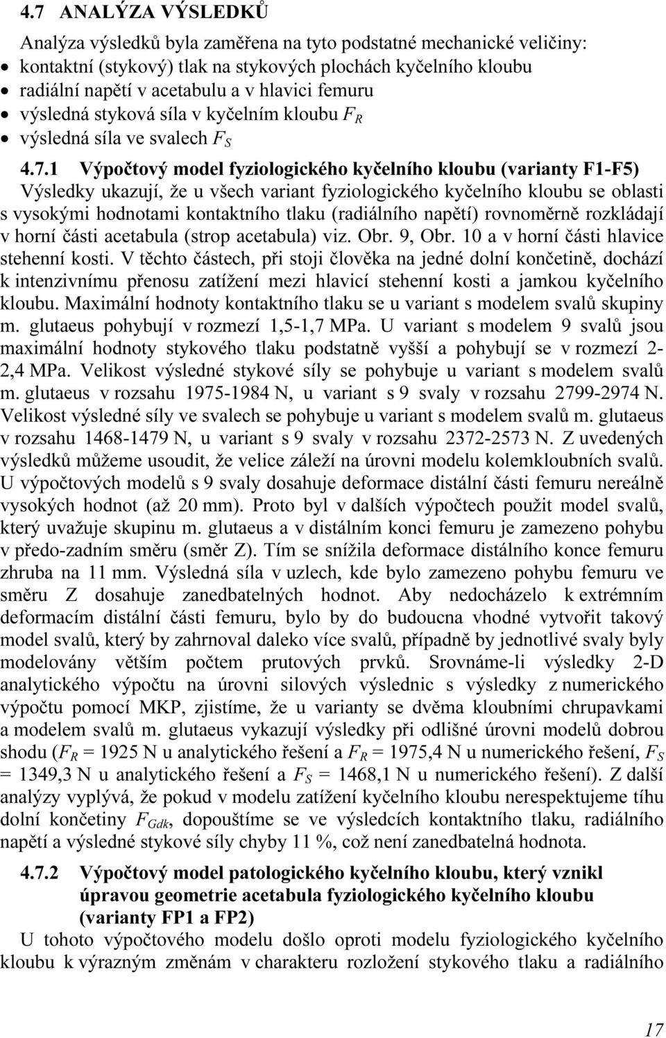 1 Výpočtový model fyziologického kyčelního kloubu (varianty F1-F5) Výsledky ukazují, že u všech variant fyziologického kyčelního kloubu se oblasti s vysokými hodnotami kontaktního tlaku (radiálního