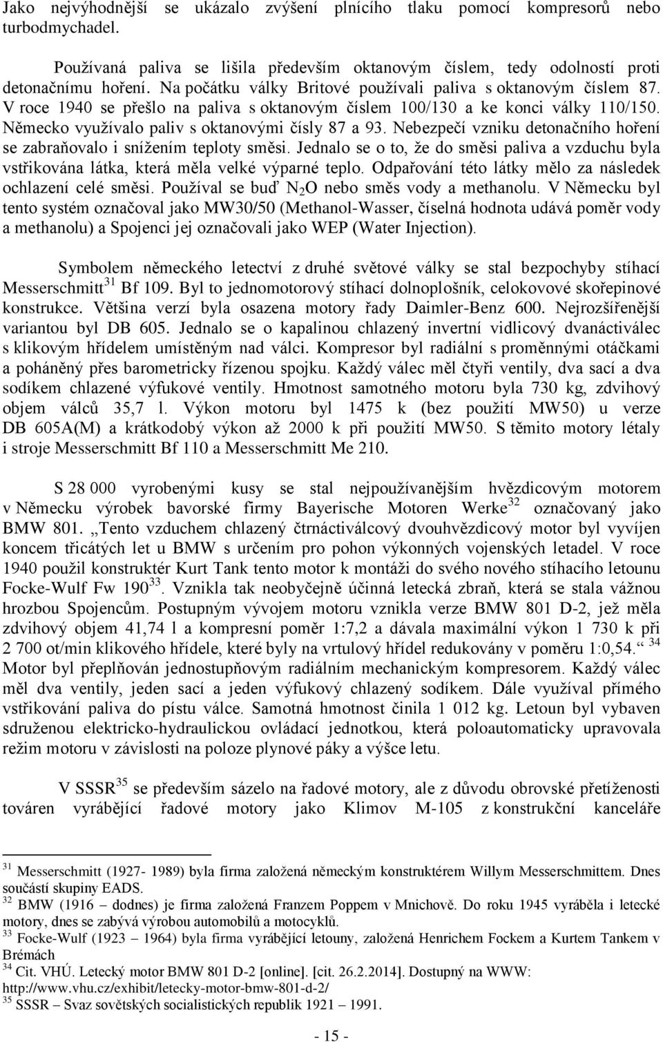 Německo využívalo paliv s oktanovými čísly 87 a 93. Nebezpečí vzniku detonačního hoření se zabraňovalo i snížením teploty směsi.