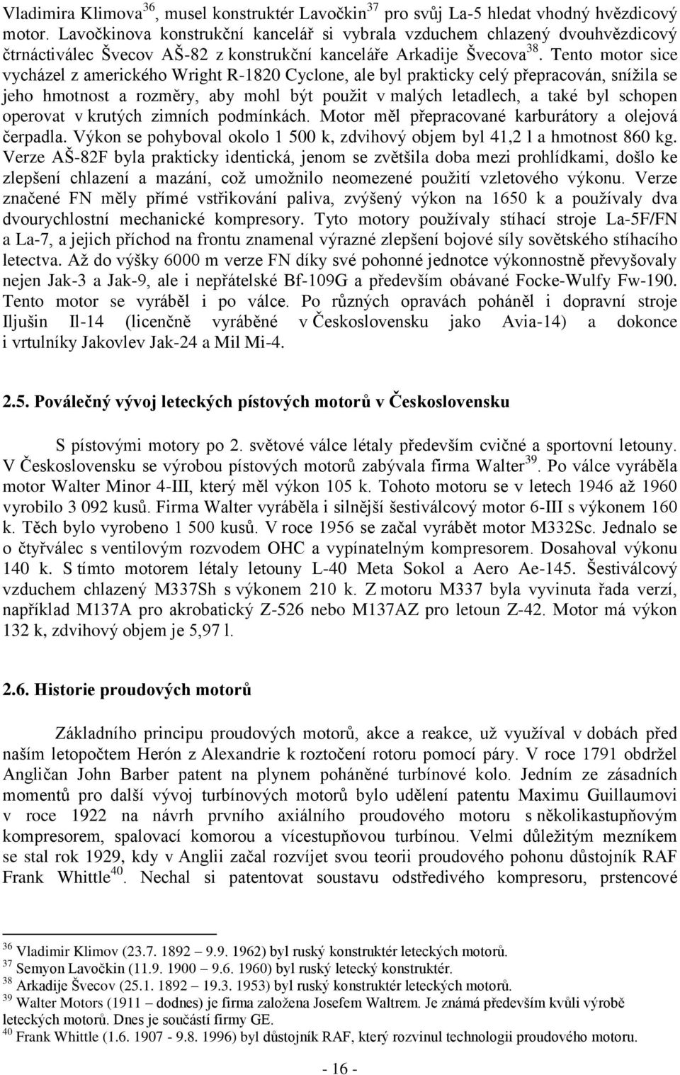 Tento motor sice vycházel z amerického Wright R-1820 Cyclone, ale byl prakticky celý přepracován, snížila se jeho hmotnost a rozměry, aby mohl být použit v malých letadlech, a také byl schopen