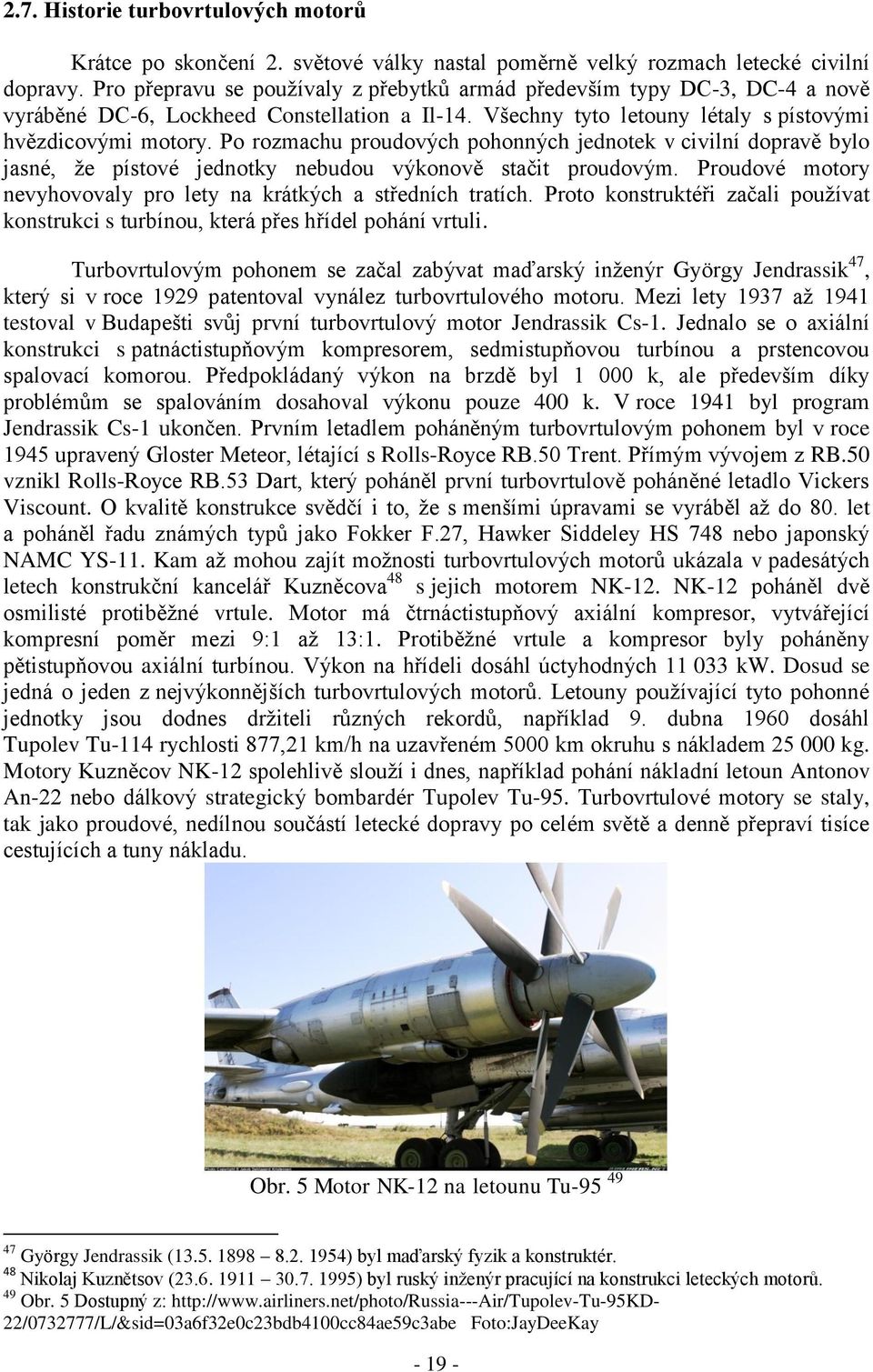 Po rozmachu proudových pohonných jednotek v civilní dopravě bylo jasné, že pístové jednotky nebudou výkonově stačit proudovým. Proudové motory nevyhovovaly pro lety na krátkých a středních tratích.