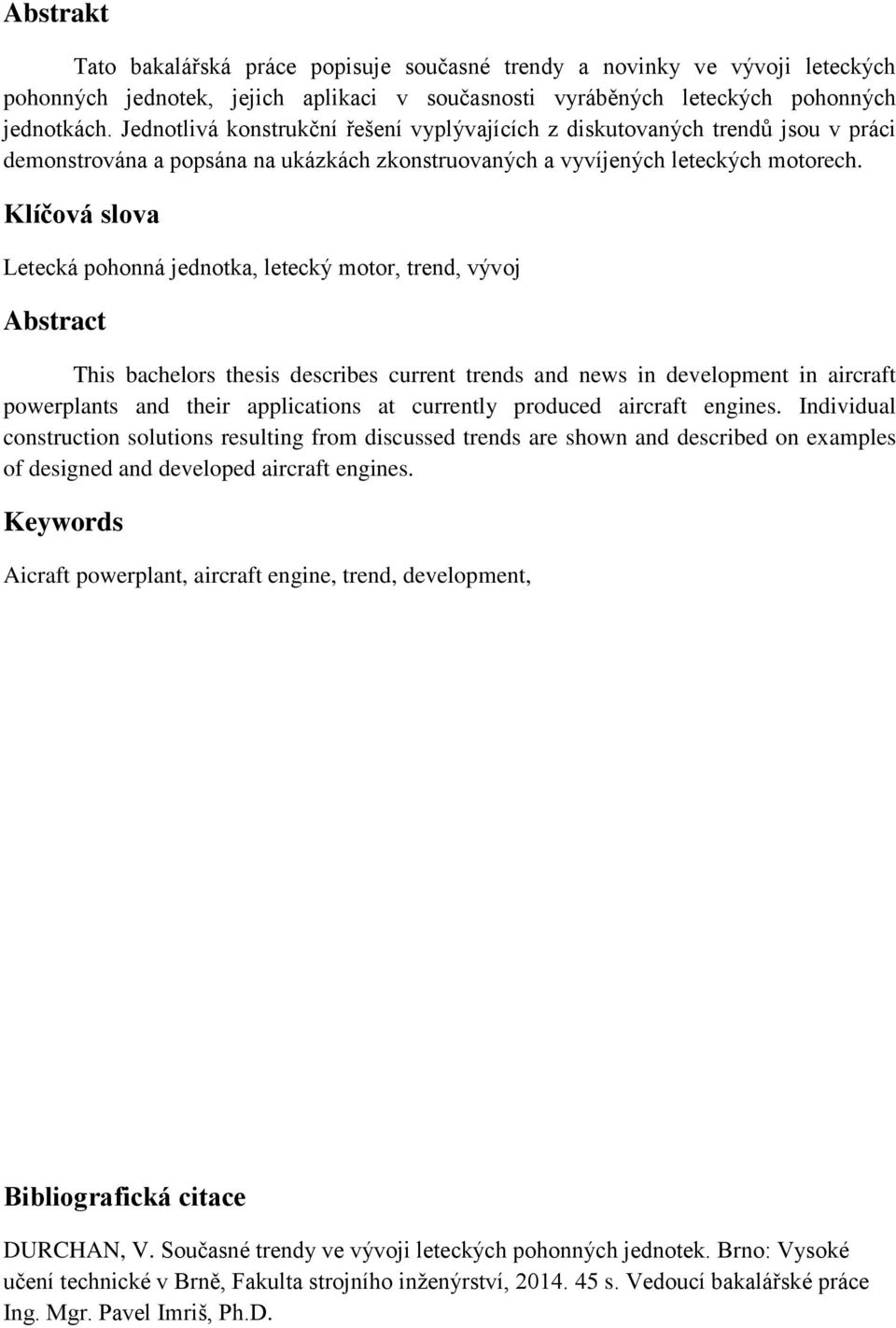 Klíčová slova Letecká pohonná jednotka, letecký motor, trend, vývoj Abstract This bachelors thesis describes current trends and news in development in aircraft powerplants and their applications at