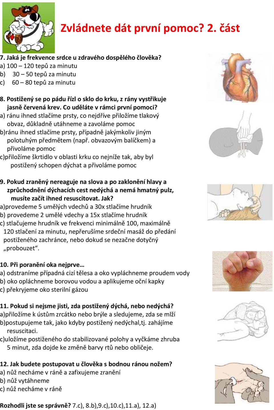 a) ránu ihned stlačíme prsty, co nejdříve přiložíme tlakový obvaz, důkladně utáhneme a zavoláme pomoc b)ránu ihned stlačíme prsty, případně jakýmkoliv jiným polotuhým předmětem (např.