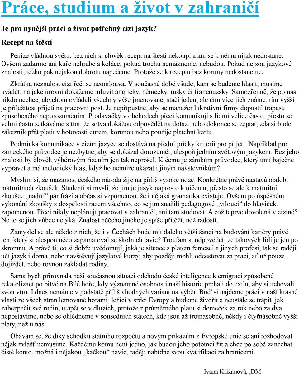 Zkrátka neznalost cizí řeči se neomlouvá. V současné době všude, kam se budeme hlásit, musíme uvádět, na jaké úrovni dokážeme mluvit anglicky, německy, rusky či francouzsky.