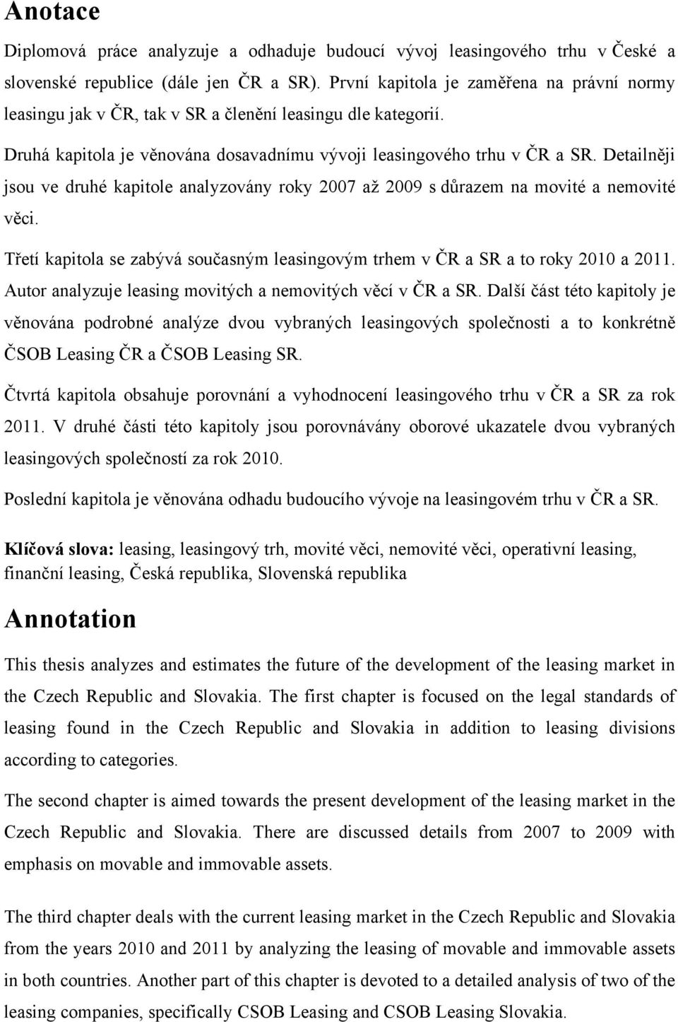 Detailněji jsou ve druhé kapitole analyzovány roky 2007 aţ 2009 s důrazem na movité a nemovité věci. Třetí kapitola se zabývá současným leasingovým trhem v ČR a SR a to roky 2010 a 2011.