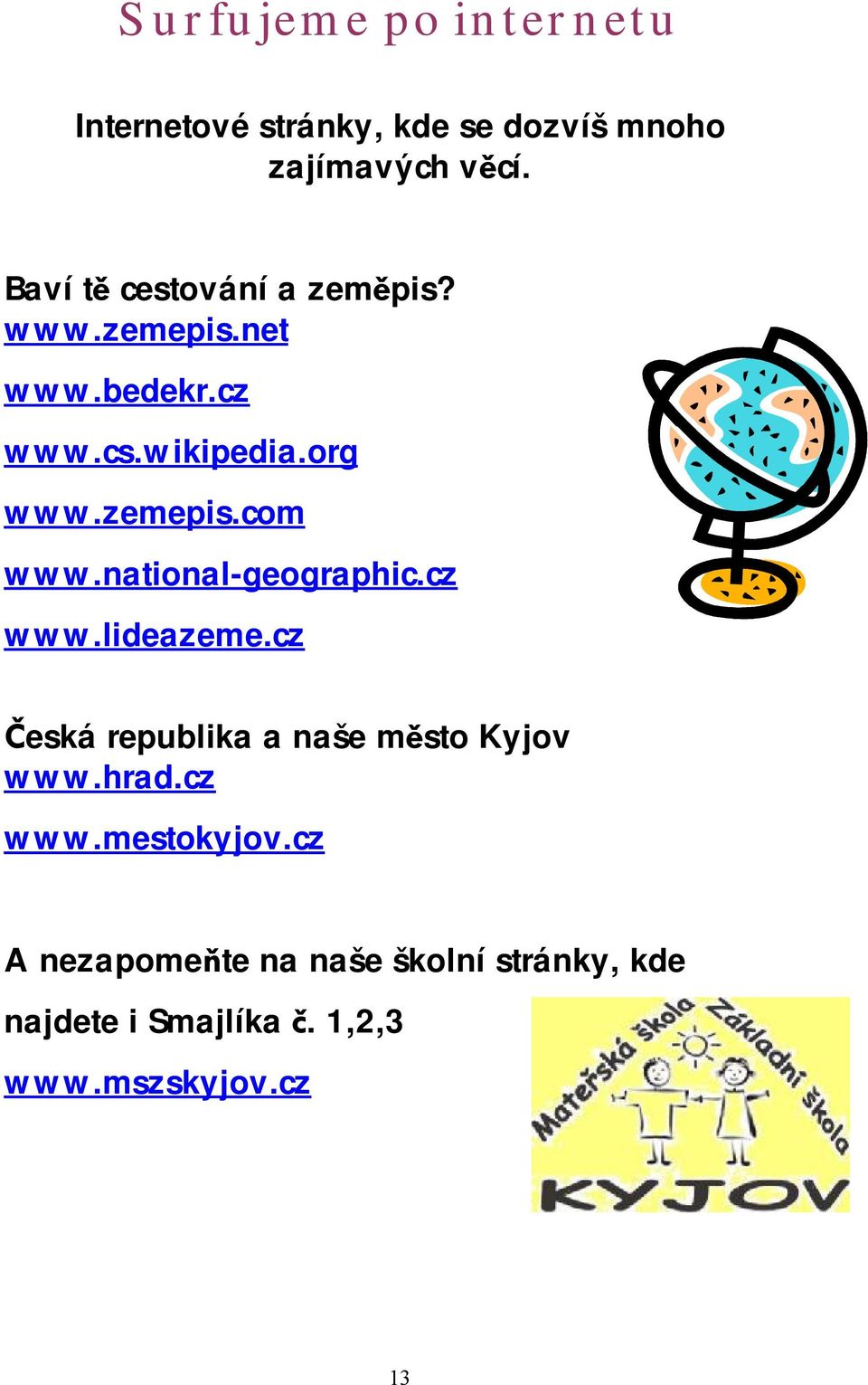 national-geographic.cz www.lideazeme.cz Česká republika a naše město Kyjov www.hrad.cz www.mestokyjov.