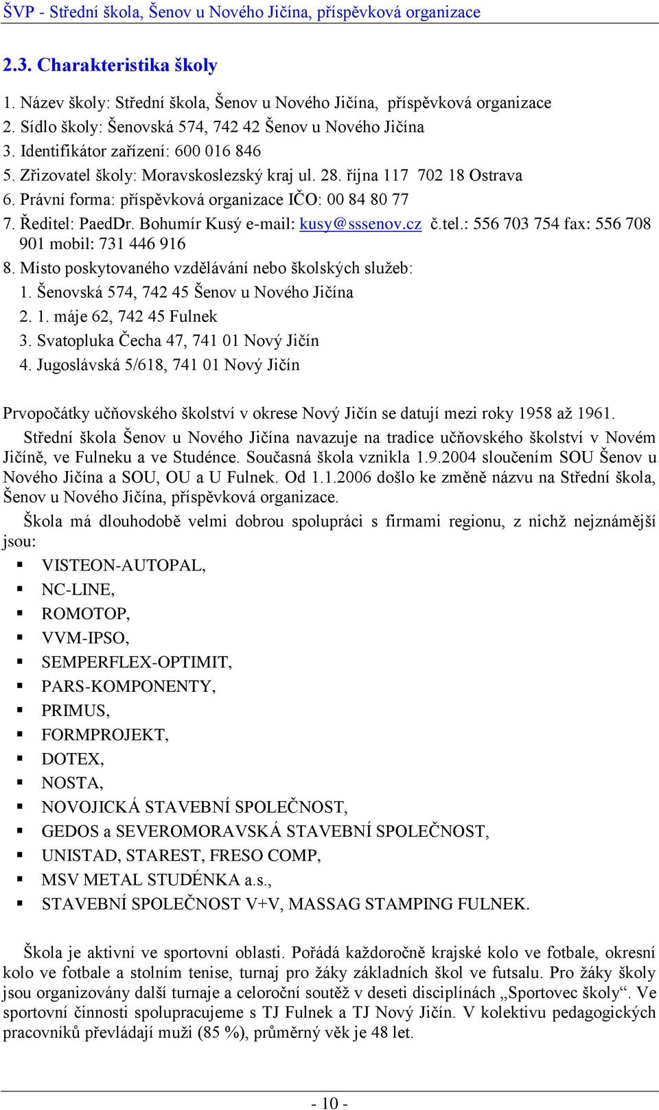 Bohumír Kusý e-mail: kusy@sssenov.cz č.tel.: 556 703 754 fax: 556 708 901 mobil: 731 446 916 8. Místo poskytovaného vzdělávání nebo školských sluţeb: 1. Šenovská 574, 742 45 Šenov u Nového Jičína 2.