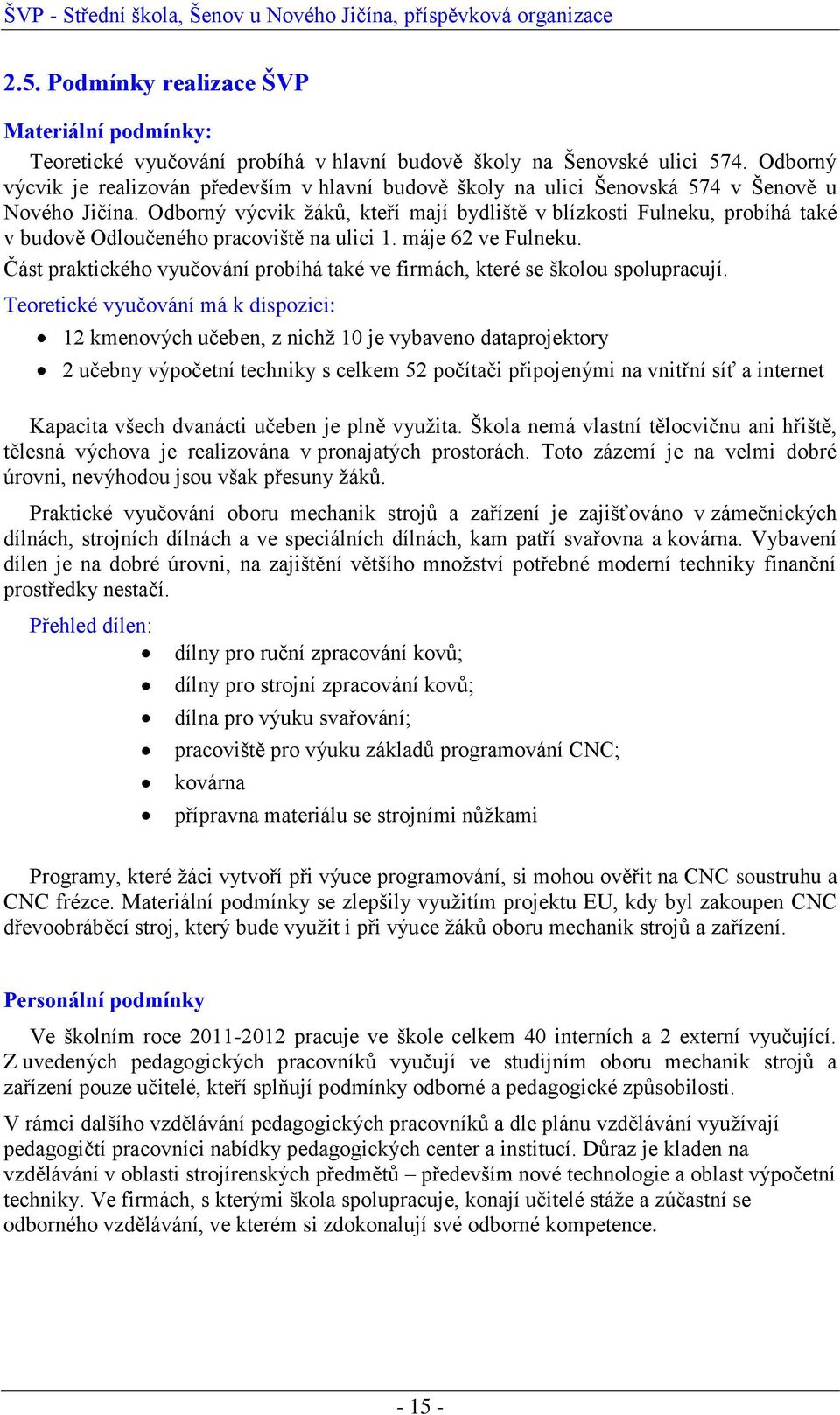 Odborný výcvik ţáků, kteří mají bydliště v blízkosti Fulneku, probíhá také v budově Odloučeného pracoviště na ulici 1. máje 62 ve Fulneku.